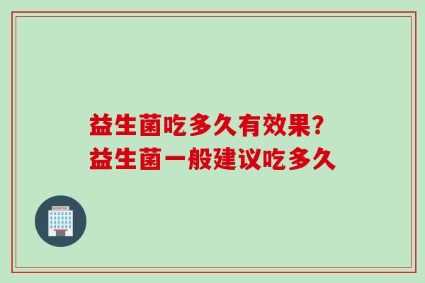 益生菌吃多久有效果？益生菌一般建议吃多久