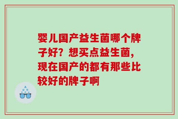婴儿国产益生菌哪个牌子好？想买点益生菌,现在国产的都有那些比较好的牌子啊