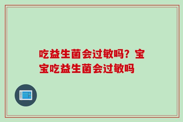 吃益生菌会过敏吗？宝宝吃益生菌会过敏吗