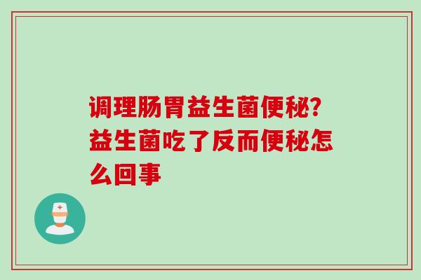 调理肠胃益生菌便秘？益生菌吃了反而便秘怎么回事