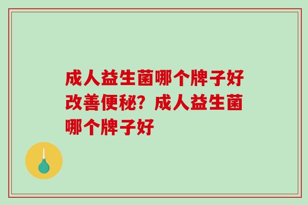 成人益生菌哪个牌子好改善便秘？成人益生菌哪个牌子好