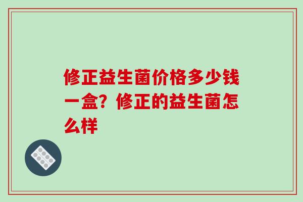 修正益生菌价格多少钱一盒？修正的益生菌怎么样