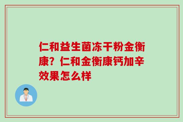 仁和益生菌冻干粉金衡康？仁和金衡康钙加辛效果怎么样