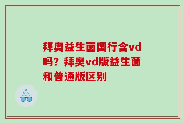 拜奥益生菌国行含vd吗？拜奥vd版益生菌和普通版区别