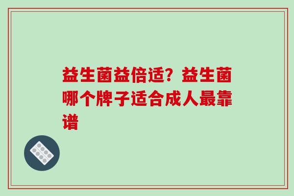 益生菌益倍适？益生菌哪个牌子适合成人最靠谱