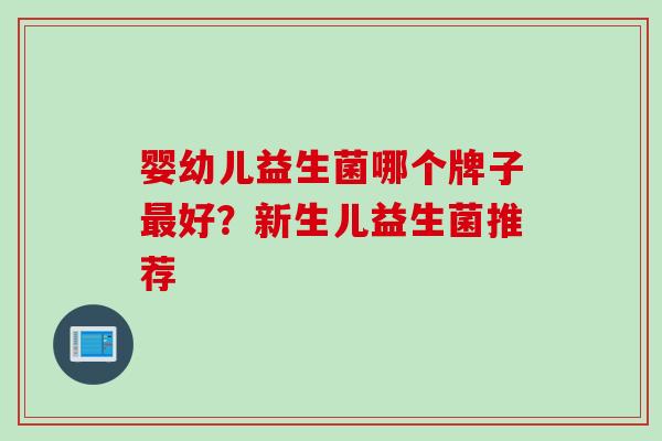 婴幼儿益生菌哪个牌子最好？新生儿益生菌推荐