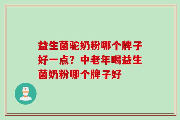 益生菌驼奶粉哪个牌子好一点？中老年喝益生菌奶粉哪个牌子好