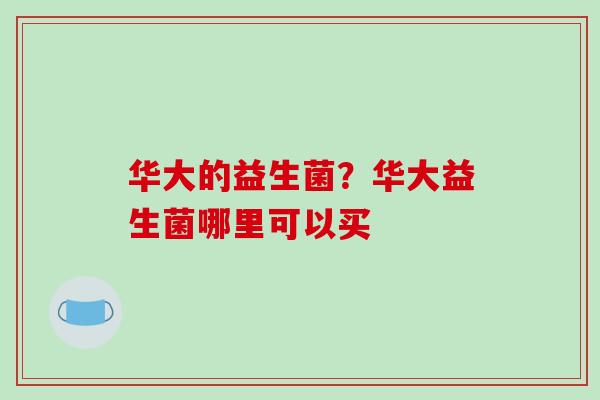 华大的益生菌？华大益生菌哪里可以买