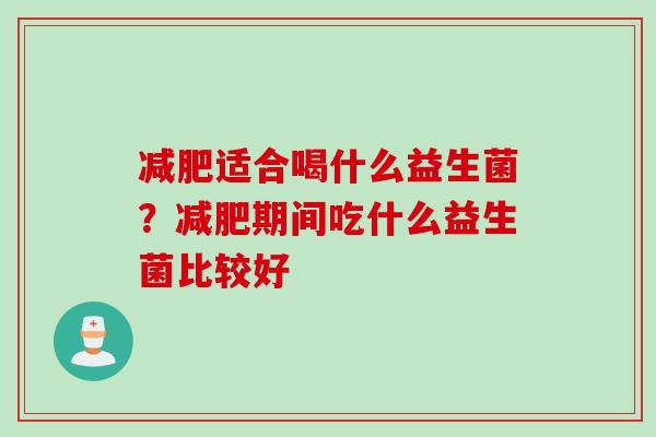减肥适合喝什么益生菌？减肥期间吃什么益生菌比较好