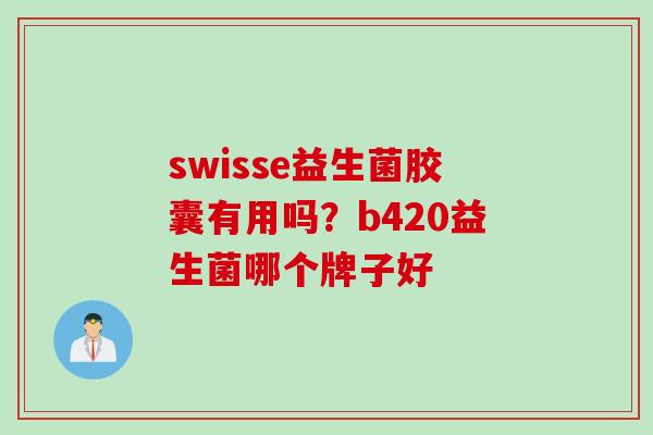 swisse益生菌胶囊有用吗？b420益生菌哪个牌子好
