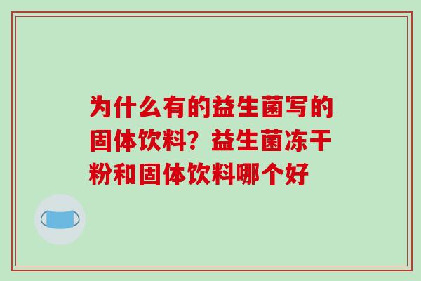 为什么有的益生菌写的固体饮料？益生菌冻干粉和固体饮料哪个好