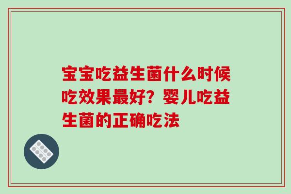 宝宝吃益生菌什么时候吃效果最好？婴儿吃益生菌的正确吃法