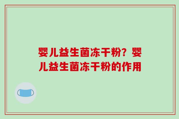 婴儿益生菌冻干粉？婴儿益生菌冻干粉的作用