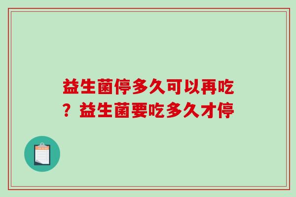 益生菌停多久可以再吃？益生菌要吃多久才停