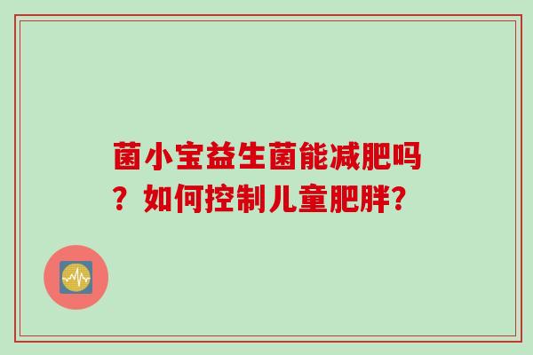 菌小宝益生菌能减肥吗？如何控制儿童肥胖？