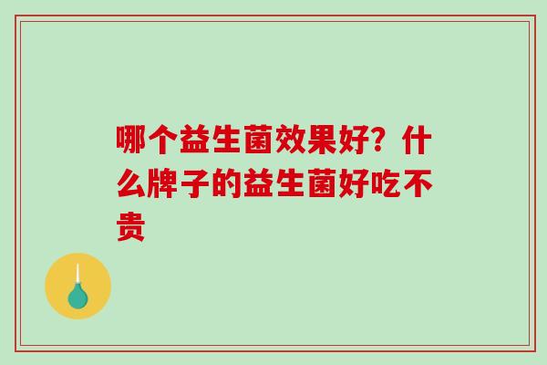 哪个益生菌效果好？什么牌子的益生菌好吃不贵