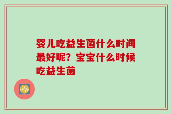 婴儿吃益生菌什么时间最好呢？宝宝什么时候吃益生菌