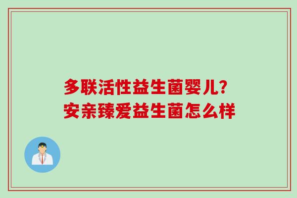 多联活性益生菌婴儿？安亲臻爱益生菌怎么样