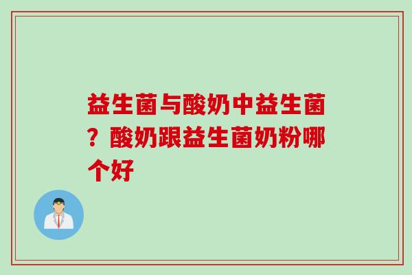 益生菌与酸奶中益生菌？酸奶跟益生菌奶粉哪个好