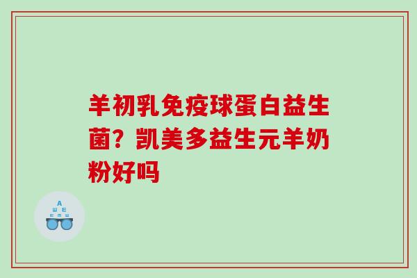 羊初乳免疫球蛋白益生菌？凯美多益生元羊奶粉好吗