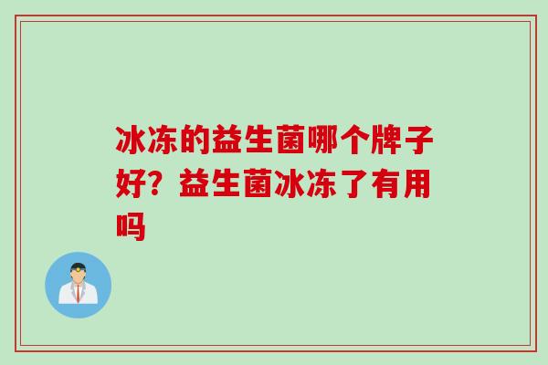 冰冻的益生菌哪个牌子好？益生菌冰冻了有用吗