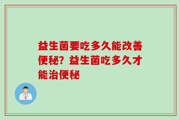 益生菌要吃多久能改善便秘？益生菌吃多久才能治便秘