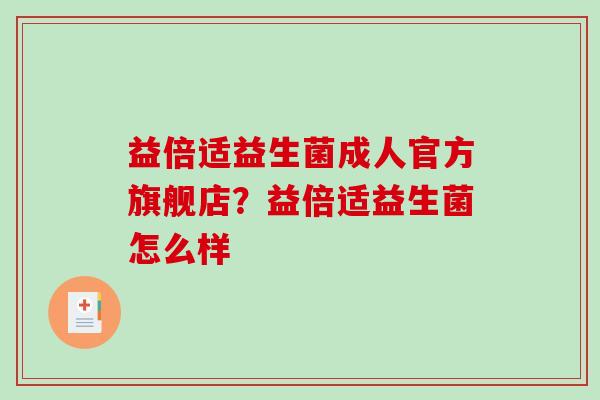 益倍适益生菌成人官方旗舰店？益倍适益生菌怎么样