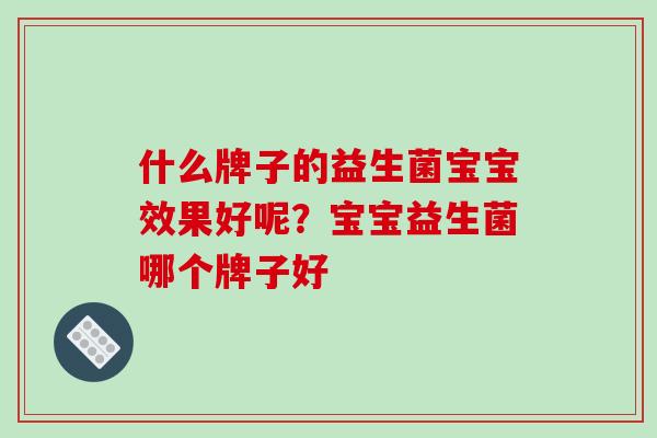 什么牌子的益生菌宝宝效果好呢？宝宝益生菌哪个牌子好