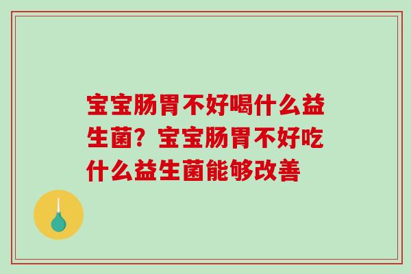 宝宝肠胃不好喝什么益生菌？宝宝肠胃不好吃什么益生菌能够改善