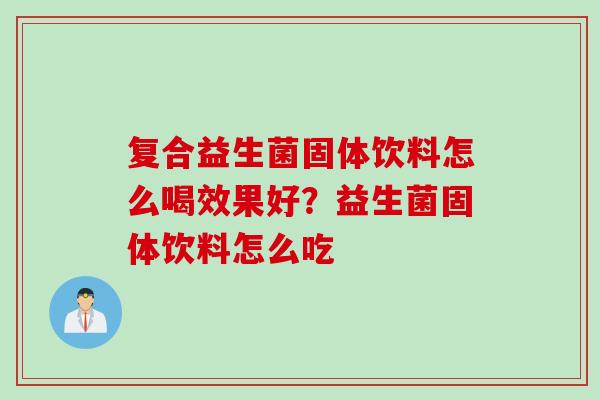 复合益生菌固体饮料怎么喝效果好？益生菌固体饮料怎么吃