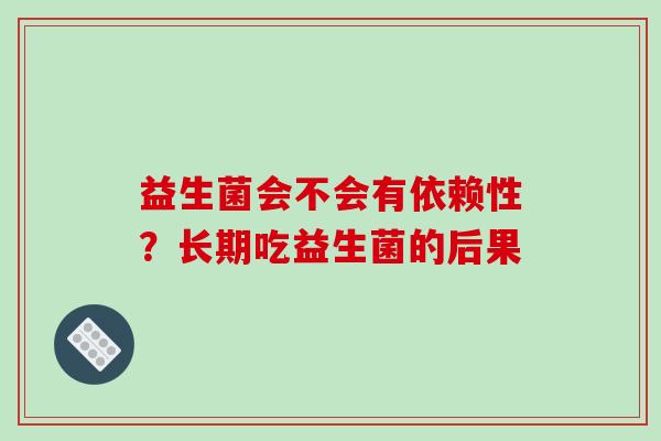 益生菌会不会有依赖性？长期吃益生菌的后果