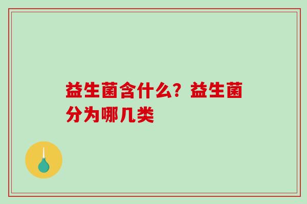 益生菌含什么？益生菌分为哪几类