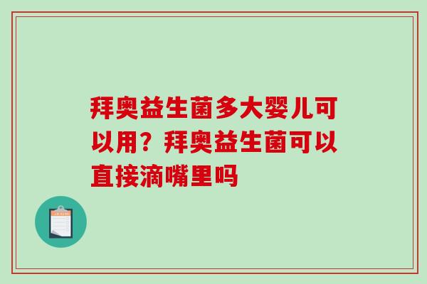 拜奥益生菌多大婴儿可以用？拜奥益生菌可以直接滴嘴里吗