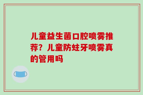 儿童益生菌口腔喷雾推荐？儿童防蛀牙喷雾真的管用吗