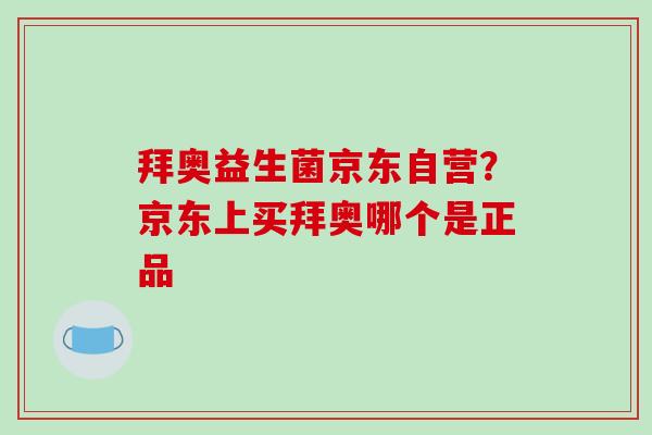 拜奥益生菌京东自营？京东上买拜奥哪个是正品