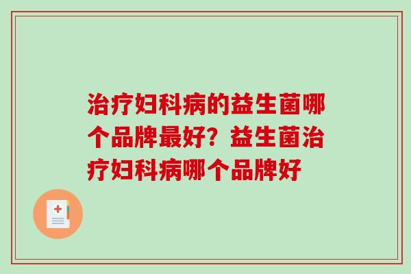 治疗妇科病的益生菌哪个品牌最好？益生菌治疗妇科病哪个品牌好