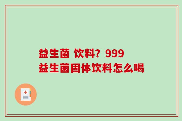 益生菌 饮料？999益生菌固体饮料怎么喝