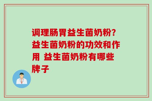 调理肠胃益生菌奶粉？益生菌奶粉的功效和作用 益生菌奶粉有哪些牌子