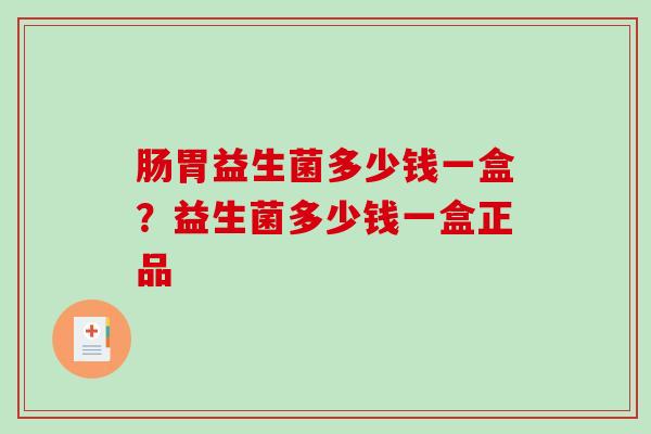 肠胃益生菌多少钱一盒？益生菌多少钱一盒正品