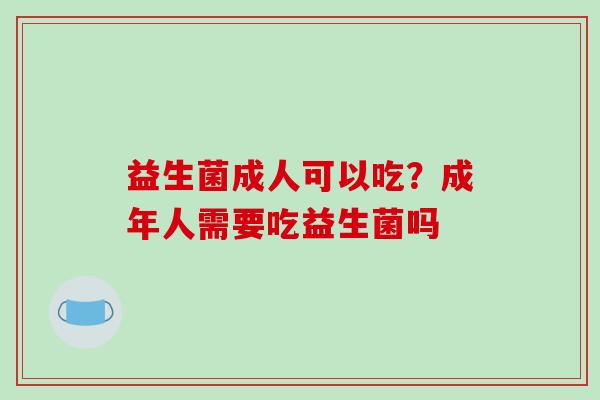 益生菌成人可以吃？成年人需要吃益生菌吗