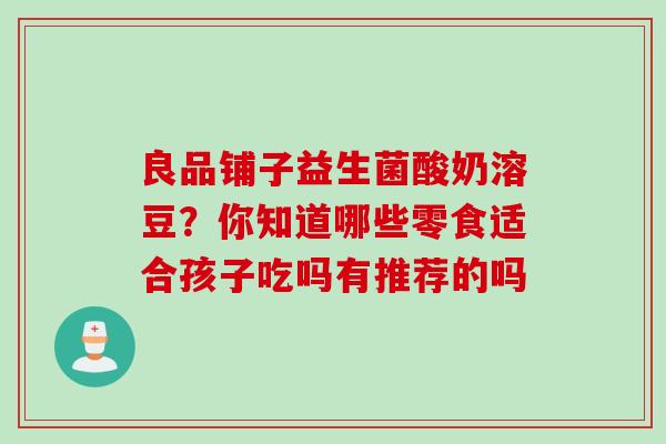 良品铺子益生菌酸奶溶豆？你知道哪些零食适合孩子吃吗有推荐的吗