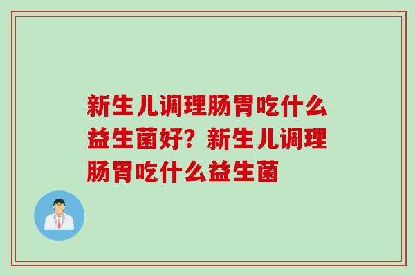 新生儿调理肠胃吃什么益生菌好？新生儿调理肠胃吃什么益生菌