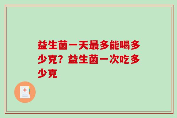 益生菌一天最多能喝多少克？益生菌一次吃多少克