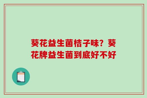 葵花益生菌桔子味？葵花牌益生菌到底好不好