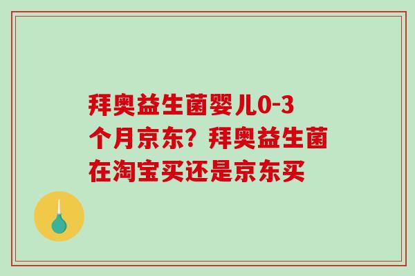 拜奥益生菌婴儿0-3个月京东？拜奥益生菌在淘宝买还是京东买