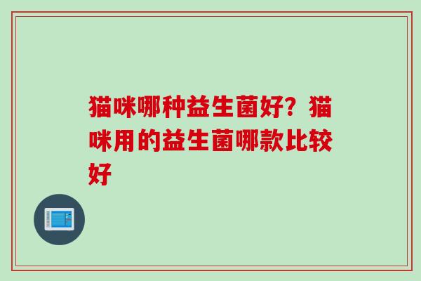 猫咪哪种益生菌好？猫咪用的益生菌哪款比较好