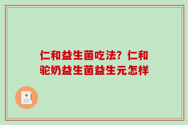仁和益生菌吃法？仁和驼奶益生菌益生元怎样