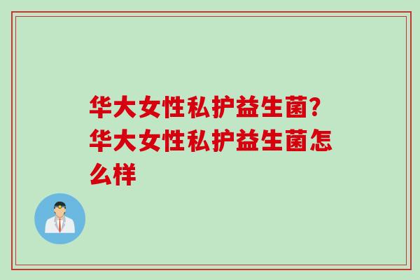 华大女性私护益生菌？华大女性私护益生菌怎么样