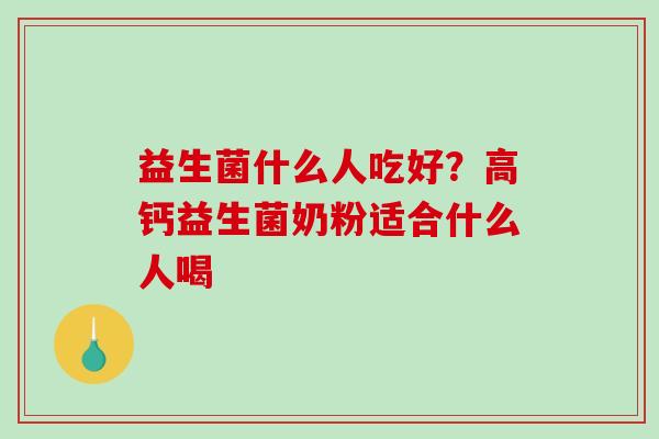 益生菌什么人吃好？高钙益生菌奶粉适合什么人喝