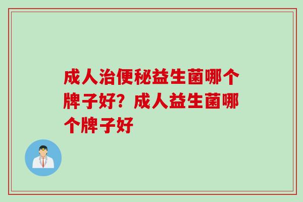 成人益生菌哪个牌子好？成人益生菌哪个牌子好